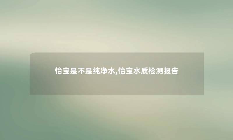 怡宝是不是纯净水,怡宝水质检测报告