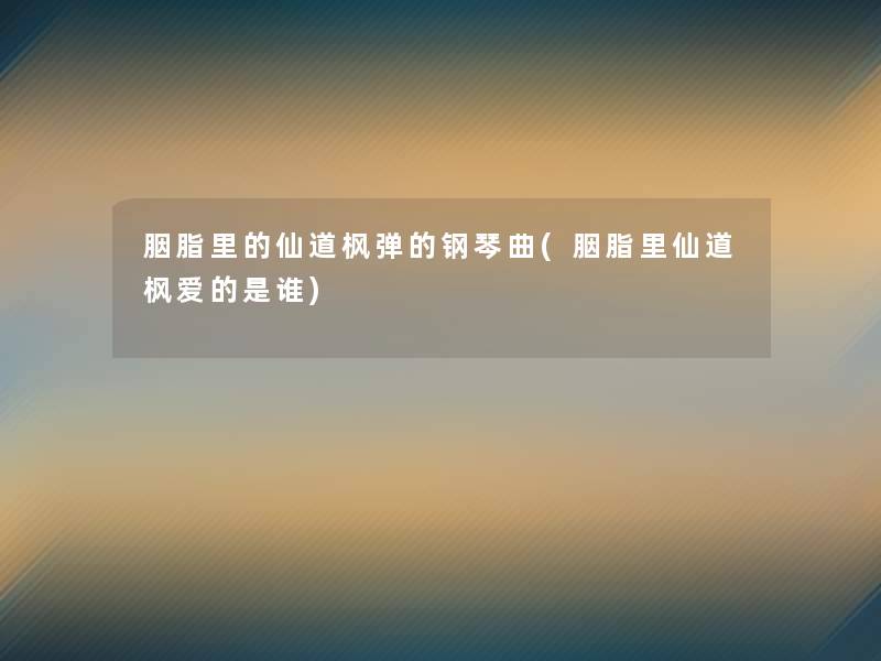 胭脂里的仙道枫弹的钢琴曲(胭脂里仙道枫爱的是谁)